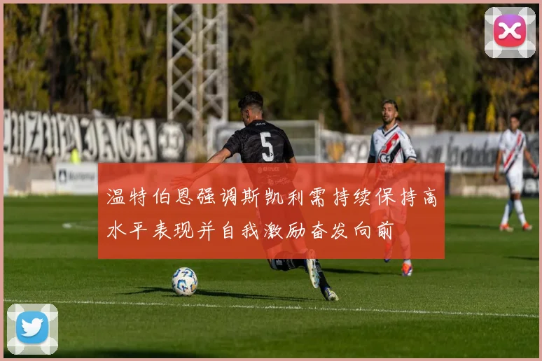 温特伯恩强调斯凯利需持续保持高水平表现并自我激励奋发向前