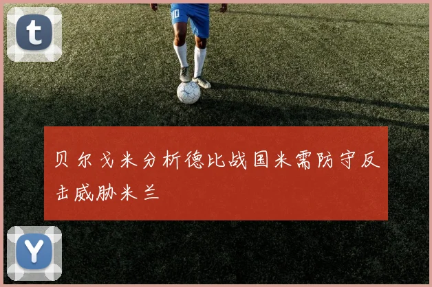 贝尔戈米分析德比战国米需防守反击威胁米兰