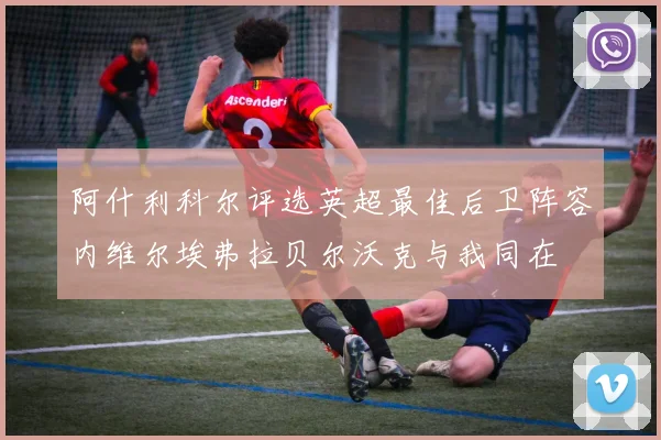 阿什利科尔评选英超最佳后卫阵容内维尔埃弗拉贝尔沃克与我同在