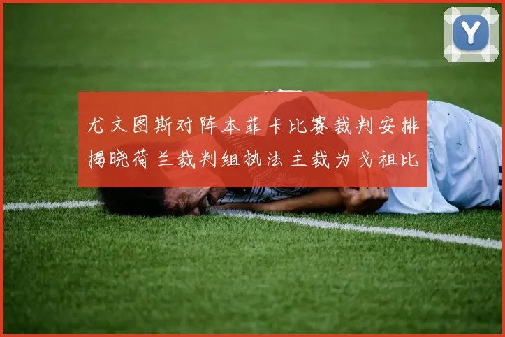 尤文图斯对阵本菲卡比赛裁判安排揭晓荷兰裁判组执法主裁为戈祖比尤克