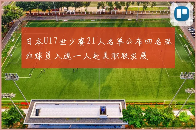 日本U17世少赛21人名单公布四名混血球员入选一人赴美职联发展