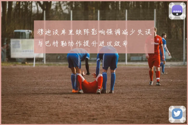 穆迪谈库里缺阵影响强调减少失误与巴特勒协作提升进攻效率