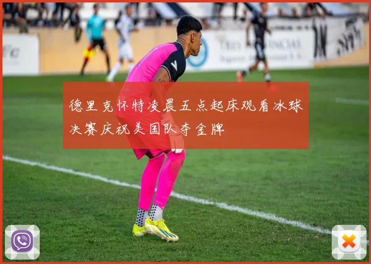 德里克怀特凌晨五点起床观看冰球决赛庆祝美国队夺金牌