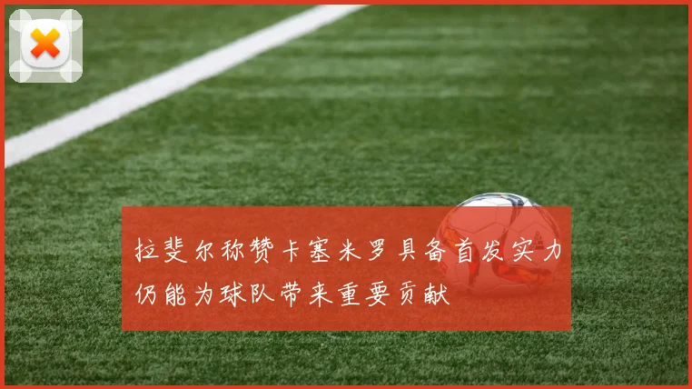 拉斐尔称赞卡塞米罗具备首发实力仍能为球队带来重要贡献