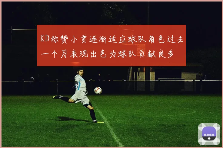 KD称赞小贾逐渐适应球队角色过去一个月表现出色为球队贡献良多