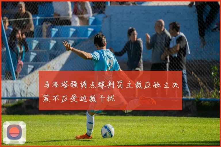 马洛塔强调点球判罚主裁应独立决策不应受边裁干扰