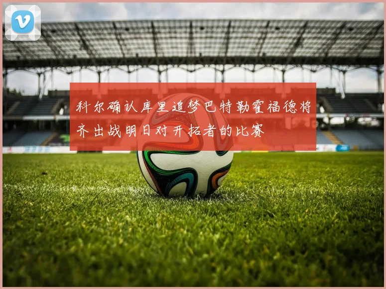 科尔确认库里追梦巴特勒霍福德将齐出战明日对开拓者的比赛