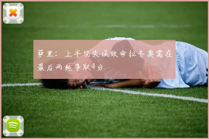 萨里：上半场失误致命拉齐奥需在最后两轮争取4分