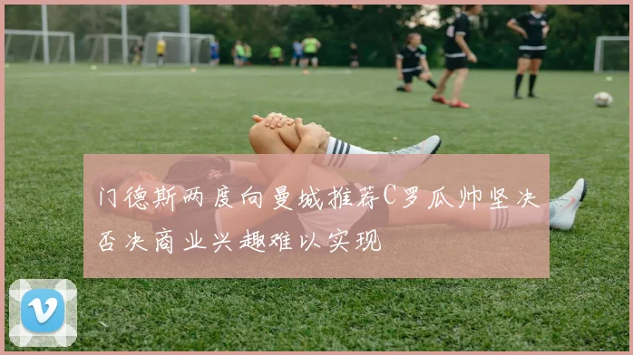 门德斯两度向曼城推荐C罗瓜帅坚决否决商业兴趣难以实现